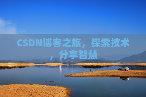 CSDN博客之旅,探索技术,分享智慧 CSDN博客之旅,探索技术,分享智慧